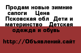 Продам новые зимние сапоги! › Цена ­ 2 500 - Псковская обл. Дети и материнство » Детская одежда и обувь   